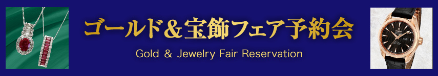 ゴールド&宝飾フェア予約会 Gold & Jewelry Fair Reservation