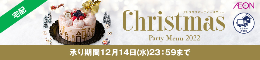 宅配 Christmas Party Menu 2022 クリスマスパーティーメニュー AEON おうちへお届け 承り期間：12月14日(水)23:59まで