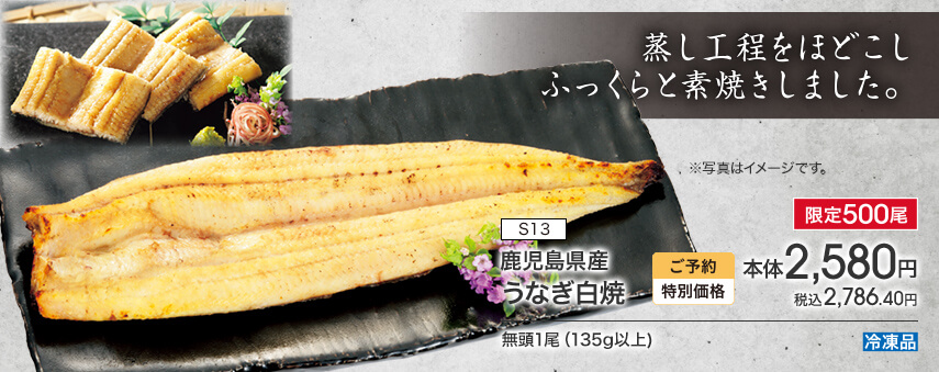 S13 鹿児島県産 うなぎ白焼 限定500尾 ご予約特別価格 本体2,580円 税込2,786.40円 無頭1尾（135g以上） 冷凍品