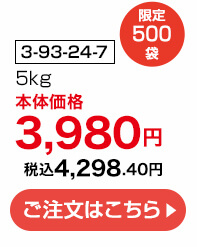 商品番号 3-93-24-7 限定500袋 5kg 本体価格3,980円 税込4,298.40円 ご注文はこちら