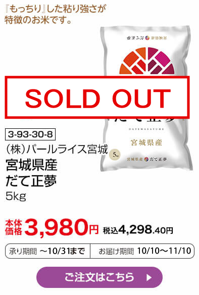 商品番号 3-93-30-8 （株）パールライス宮城 宮城県産 だて正夢 5kg 限定500袋 本体価格3,980円 税込4,298.40円 承り期間：～10/31まで お届け期間：10/10～11/10 ご注文はこちら