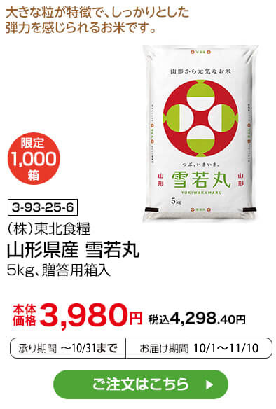 限定1,000箱 商品番号 3-93-25-6 （株）東北食糧 山形県産 雪若丸 5kg、贈答用箱入 本体価格3,980円 税込4,298.40円 承り期間：～10/8まで お届け期間：10/1～10/15 ご注文はこちら