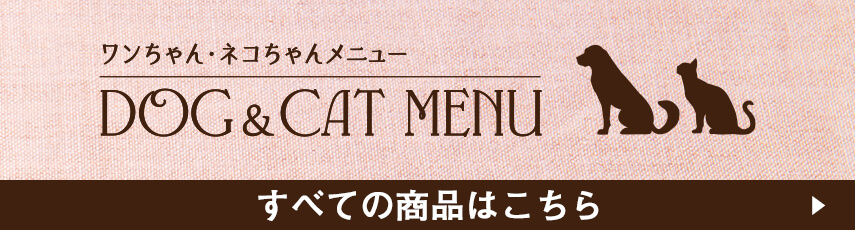 ワンちゃん・ネコちゃんメニュー すべての商品はこちら