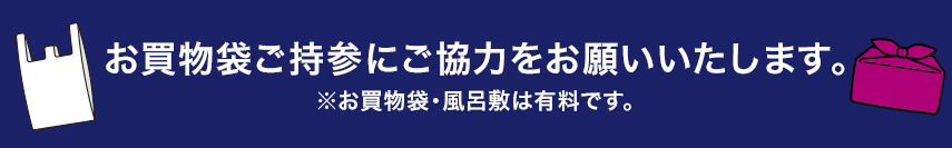お買物袋ご持参にご協力をお願いいたします。※お買物袋・風呂敷は有料です。