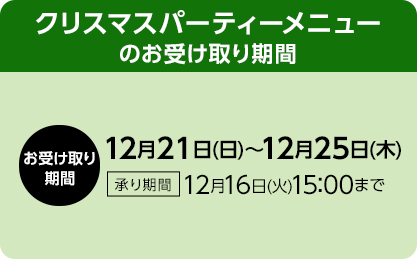クリスマスパーティーメニュー お受け取り期間：12月21日(日)～12月25日(木) 承り期間：12月16日(火)15:00まで