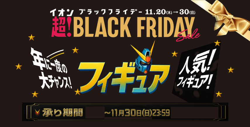 イオン ブラックフライデー フィギュア 承り期間：11月20日（木曜日）9時から11月30日（日曜日）23時59分まで