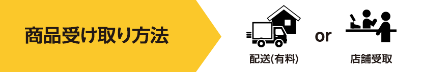 商品受け取り方法 配送（有料）もしくは店舗受取
