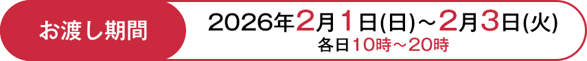 お渡し期間：2026年2月1日日曜日～2月3日火曜日 各日10時～20時