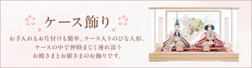 ケース飾り お手入れもお片付けも簡単、ケース入りのひな人形。ケースの中で仲睦まじく連れ添うお殿さまとお姫さまのお飾りです。