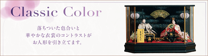 クラシックカラー 落ちついた色合いと華やかな衣裳のコントラストがお人形を引き立てます。