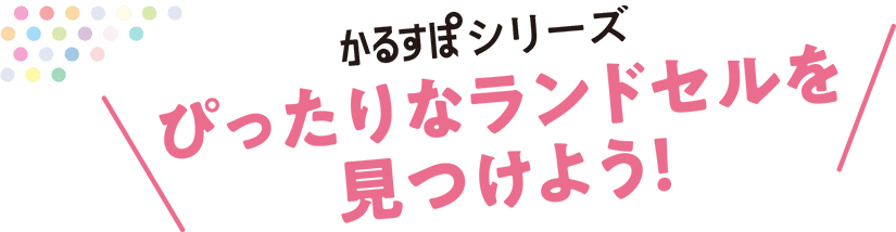 かるすぽシリーズ ぴったりなランドセルを見つけよう！