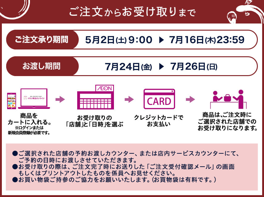 ご注文からお受け取りまで ご注文承り期間 5月2日（土曜日）9:00から7月16日（木曜日）23:59 お渡し期間 7月24日（金曜日）から7月26日（日曜日）