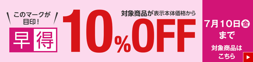 早得 対象商品が表示本体価格から10%OFF 7月10日金曜日まで 対象商品はこちら