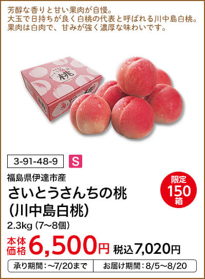 限定150箱 福島県伊達市産 さいとうさんちの桃（川中島白桃） 2.3kg（7～8個） 本体価格6,500円 税込価格7,020円 承り期間：～7/20まで お届け期間：8/5～8/20