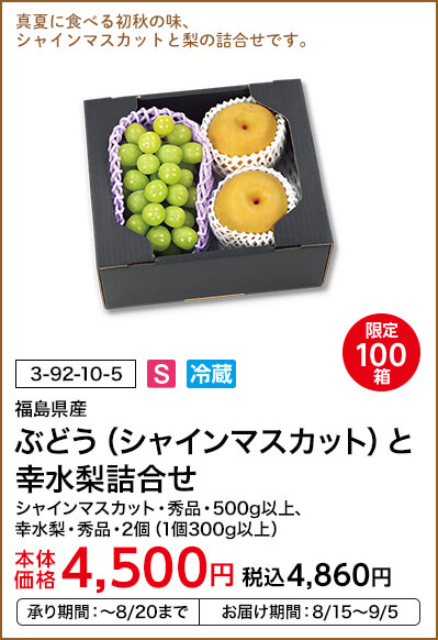限定100箱 福島県産 ぶどう（シャインマスカット）と幸水梨詰合せ シャインマスカット・秀品・500g以上、幸水梨・秀品・2個（1個300g以上） 本体価格4,500円 税込価格4,860円 承り期間：～8/20まで お届け期間：8/15～9/5