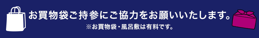お買い物袋ご持参にご協力をお願いいたします。※お買物袋・風呂敷は有料です。