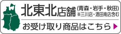 北東北店舗(青森・岩手・秋田) ※三川店・酒田南店含む お受け取り商品はこちら