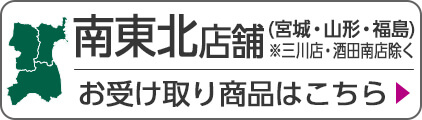 南東北店舗(宮城・山形・福島) ※三川店・酒田南店除く お受け取り商品はこちら