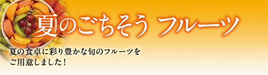 夏のごちそう フルーツ 夏の食卓に彩り豊かな旬のフルーツをご用意しました！