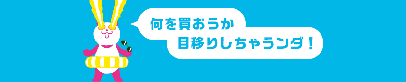 何を買おうか目移りしちゃうンダ！