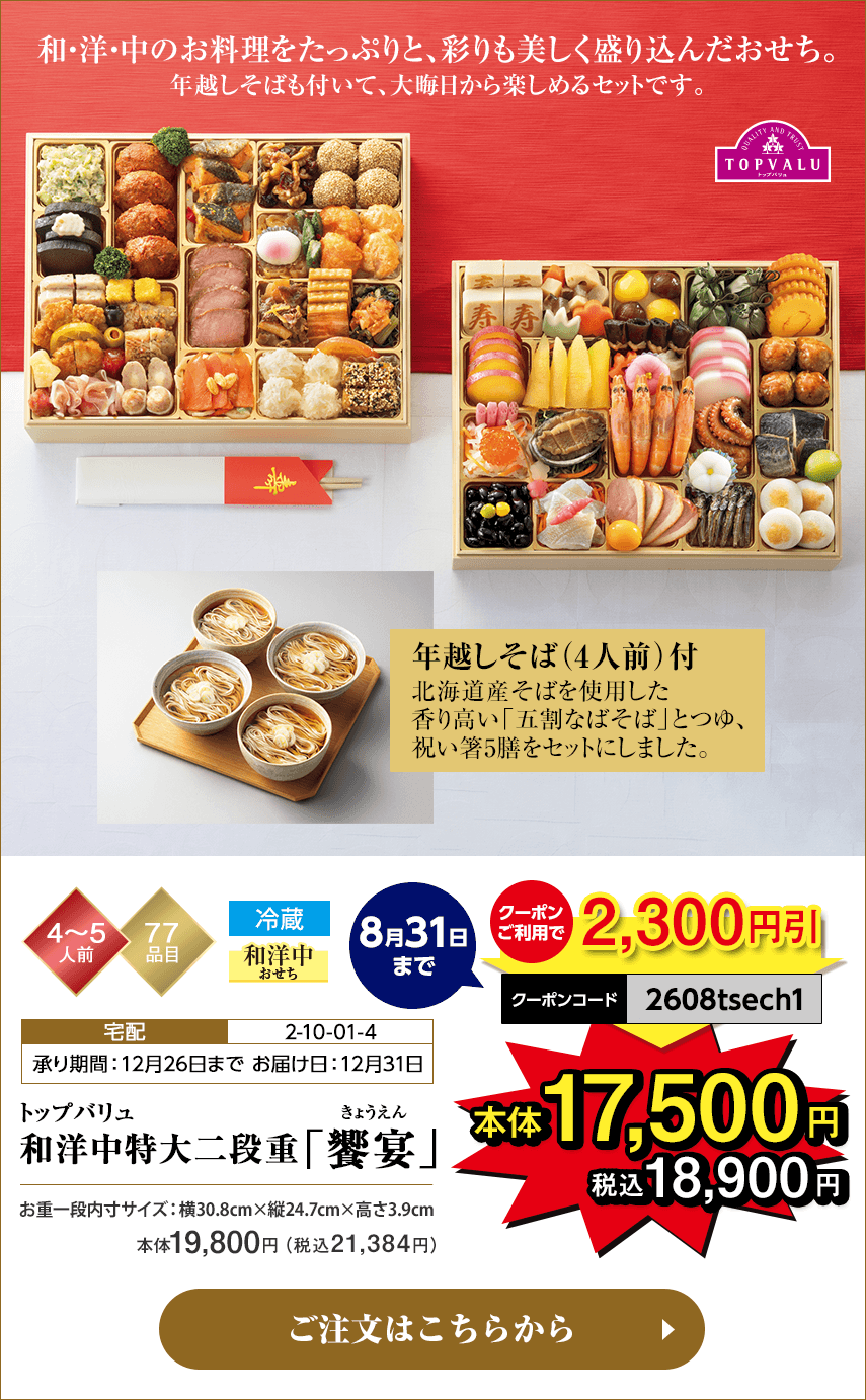 冷蔵 トップバリュ 和洋中特大二段重「饗宴」 承り期間：12月26日まで お届け日：12月31日 8月31日までのご注文でクーポンご利用時2,300円引 クーポンコード：2608tsech1 割引適用後本体17,500円 税込18,900円 ご注文はこちらから