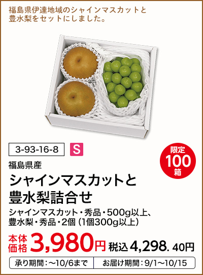 限定100箱 福島県産 シャインマスカットと豊水梨詰合せ シャインマスカット・秀品・500g以上、豊水梨・秀品・2個（1個300g以上） 本体価格3,980円 税込価格4,298.40円 承り期間：～10/6まで お届け期間：9/1～10/15