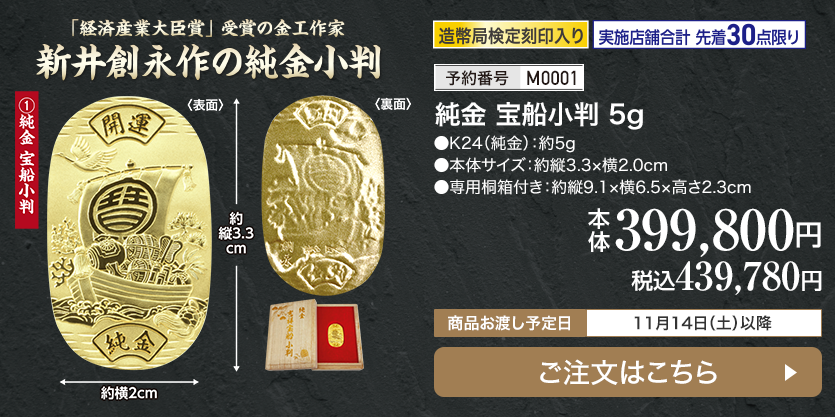 実施店舗合計 先着30点限り 予約番号M0001 純金 宝船小判5g 本体399,800円 税込439,780円 商品お渡し予定日：11月14日土曜日以降 ご注文はこちら