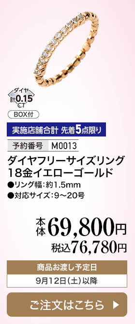 実施店舗合計 先着5点限り 予約番号M0013 ダイヤフリーサイズリング 18金イエローゴールド 本体69,800円 税込76,780円 商品お渡し予定日：9月12日土曜日以降 ご注文はこちら
