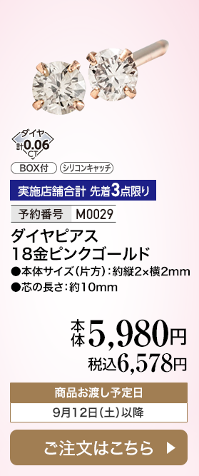 実施店舗合計 先着3点限り 予約番号M0029 ダイヤピアス 18金ピンクゴールド 本体5,980円 税込6,578円 商品お渡し予定日：9月12日土曜日以降 ご注文はこちら