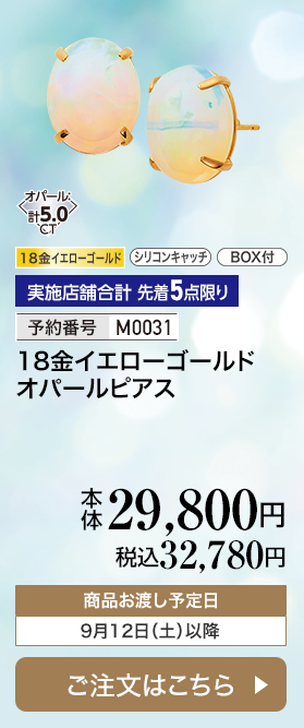 実施店舗合計 先着5点限り 予約番号M0031 18金イエローゴールド オパールピアス 本体29,800円 税込32,780円 商品お渡し予定日：9月12日土曜日以降 ご注文はこちら