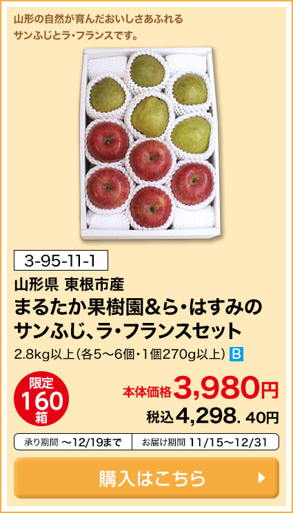 商品番号 3-95-11-1 山形県東根市産 まるたか果樹園＆ら・はすみのサンふじ、ラ・フランスセット 2.8kg以上（各5～6個・1個270g以上） 限定160箱 本体価格3,980円 税込4,298.40円 承り期間12月19日まで お届け期間11月15日～12月31日 購入はこちら