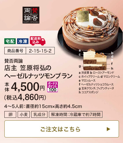 商品番号 2-15-15-2 賛否両論 店主 笠原将弘の ヘーゼルナッツモンブラン 本体4,500円 税込4,860円 ボーナスポイント100 4～5人前：直径約15cm・高さ約4.5cm ご注文はこちら