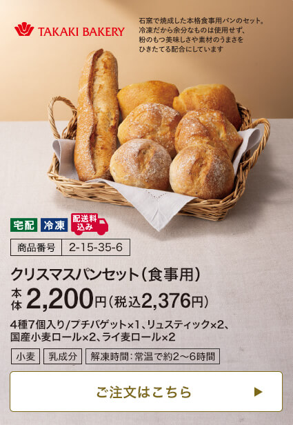商品番号 2-15-35-6 タカキベーカリー クリスマスパンセット（食事用） 本体2,200円 税込2,376円 4種7個入り/プチバゲット×1、リュスティック×2、国産小麦ロール×2、ライ麦ロール×2 ご注文はこちら