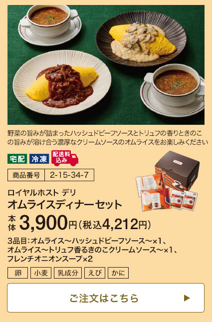 商品番号 2-15-34-7 ロイヤルホスト デリ オムライスディナーセット 本体3,900円 税込4,212円 3品目：オムライス～ハッシュドビーフソース～×1、オムライス～トリュフ香るきのこクリームソース～×1、フレンチオニオンスープ×2 ご注文はこちら