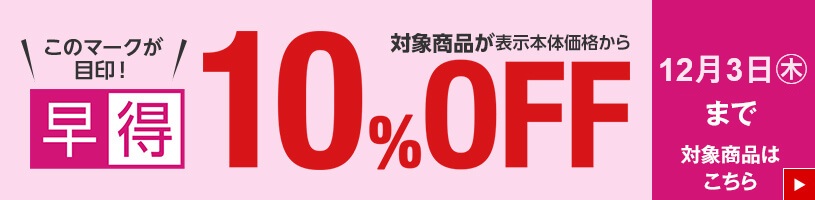 早得 対象商品が表示本体価格から10%OFF 12月3日木曜日まで 対象商品はこちら