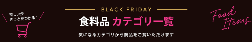 欲しいがきっと見つかる！ ブラックフライデー食料品 カテゴリ一覧 気になるカテゴリから商品をご覧いただけます