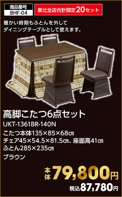 東北全店合計限定20セット 高脚こたつ6点セット UKT-1361BR-140N こたつ本体135×85×68㎝ チェア45×54.5×81.5㎝、座面高41㎝ ふとん285×235㎝ ブラウン 本体79,800円 税込87,780円