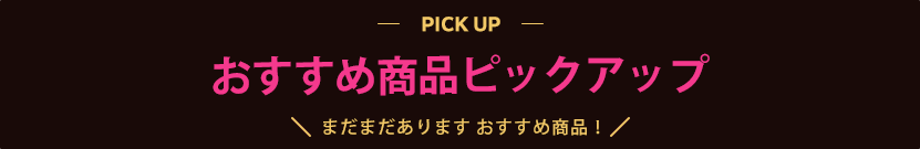 おすすめ商品ピックアップ まだまだあります おすすめ商品！