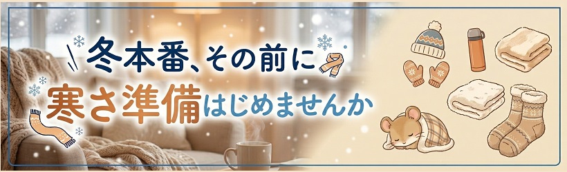 冬本番その前に、寒さ準備！